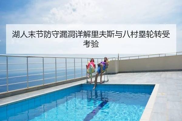 湖人末节防守漏洞详解里夫斯与八村塁轮转受考验